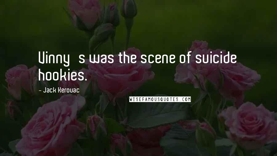 Jack Kerouac Quotes: Vinny's was the scene of suicide hookies.
