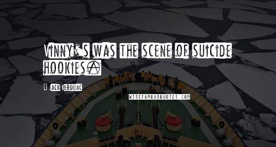 Jack Kerouac Quotes: Vinny's was the scene of suicide hookies.