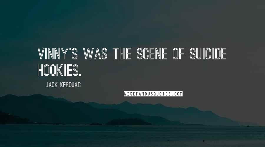 Jack Kerouac Quotes: Vinny's was the scene of suicide hookies.