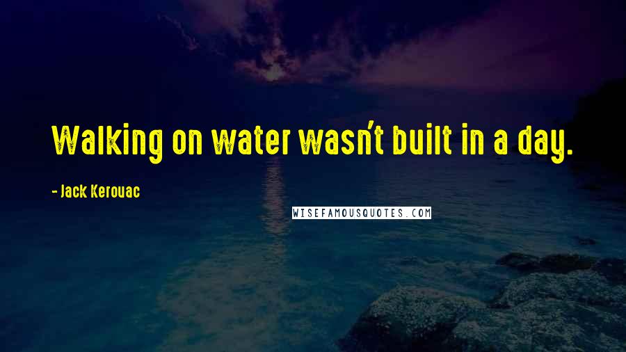 Jack Kerouac Quotes: Walking on water wasn't built in a day.