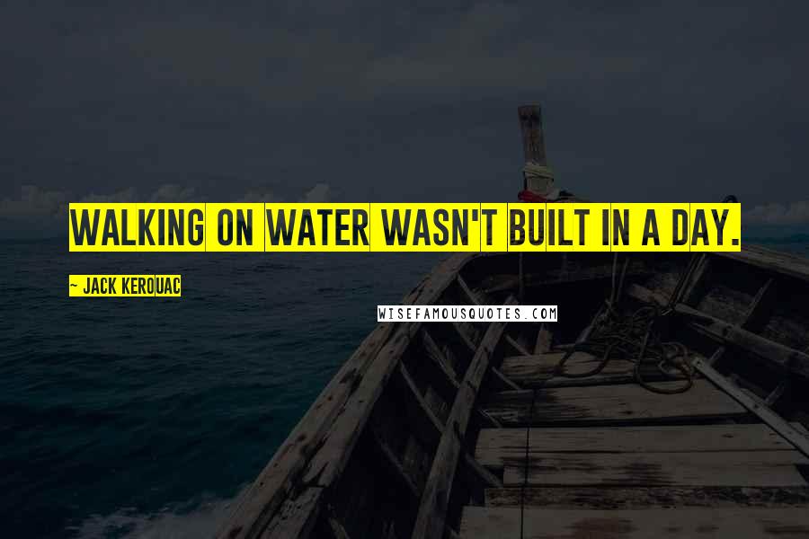 Jack Kerouac Quotes: Walking on water wasn't built in a day.