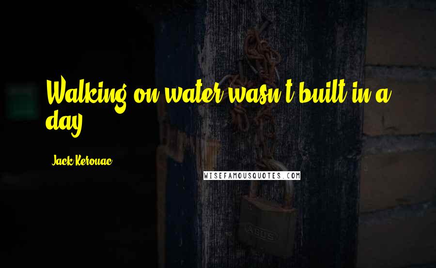 Jack Kerouac Quotes: Walking on water wasn't built in a day.