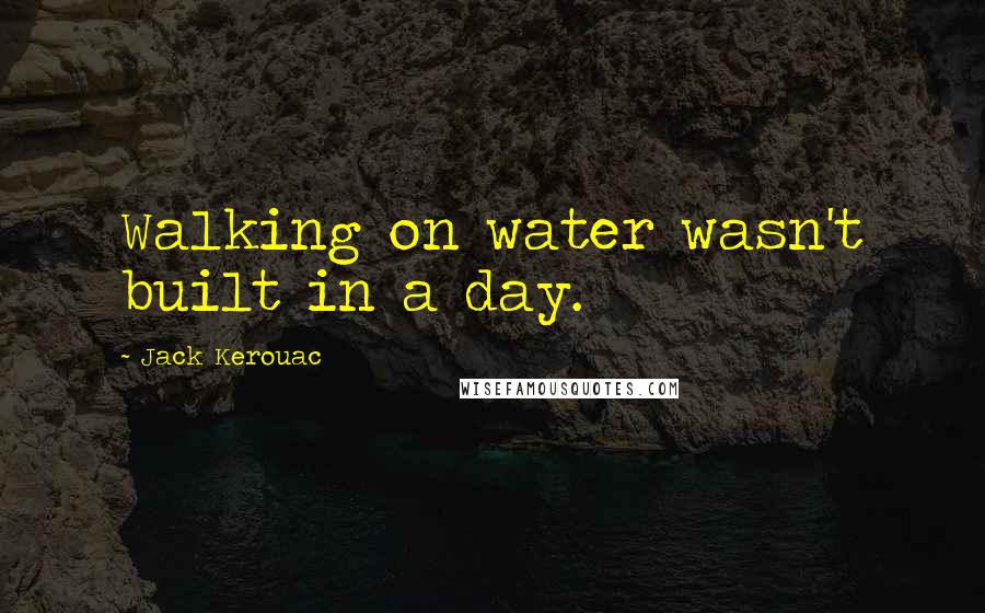Jack Kerouac Quotes: Walking on water wasn't built in a day.