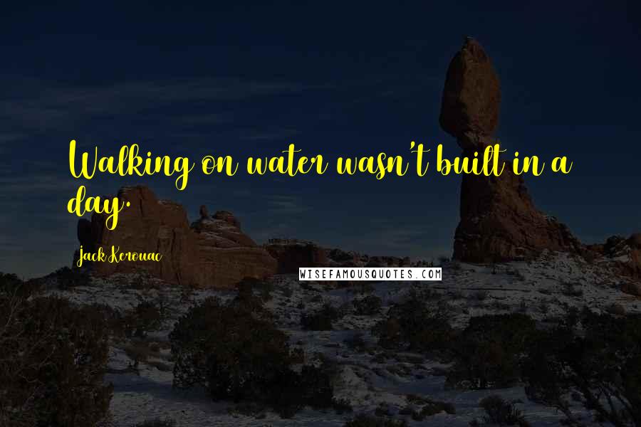 Jack Kerouac Quotes: Walking on water wasn't built in a day.