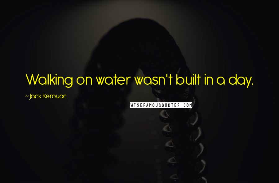 Jack Kerouac Quotes: Walking on water wasn't built in a day.