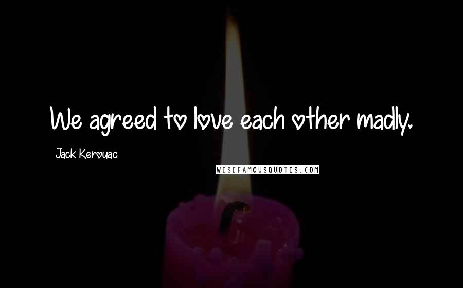 Jack Kerouac Quotes: We agreed to love each other madly.