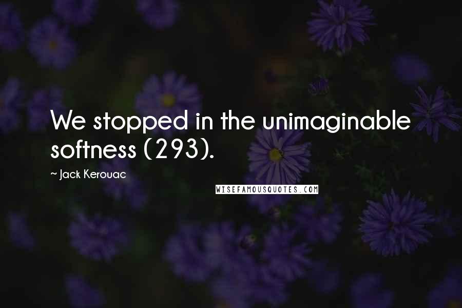 Jack Kerouac Quotes: We stopped in the unimaginable softness (293).