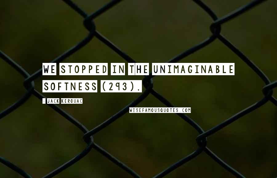 Jack Kerouac Quotes: We stopped in the unimaginable softness (293).