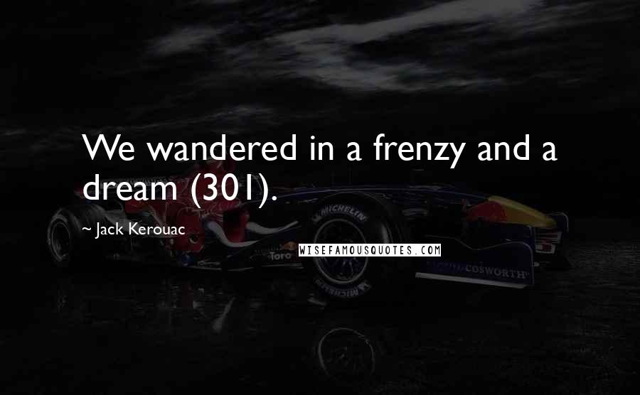 Jack Kerouac Quotes: We wandered in a frenzy and a dream (301).