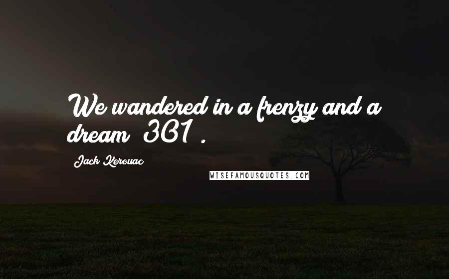 Jack Kerouac Quotes: We wandered in a frenzy and a dream (301).