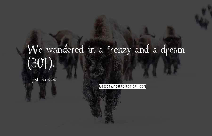 Jack Kerouac Quotes: We wandered in a frenzy and a dream (301).