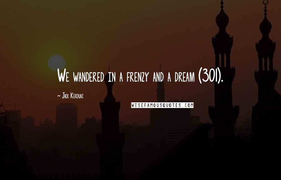 Jack Kerouac Quotes: We wandered in a frenzy and a dream (301).