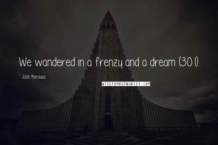 Jack Kerouac Quotes: We wandered in a frenzy and a dream (301).