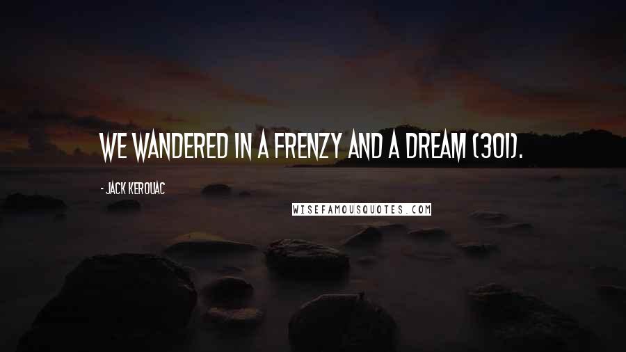 Jack Kerouac Quotes: We wandered in a frenzy and a dream (301).