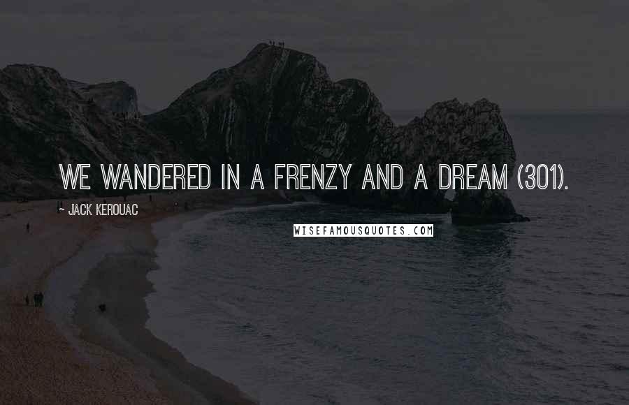 Jack Kerouac Quotes: We wandered in a frenzy and a dream (301).