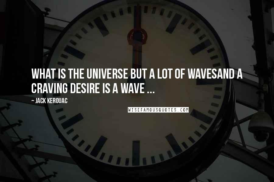 Jack Kerouac Quotes: What is the universe but a lot of wavesAnd a craving desire is a wave ...