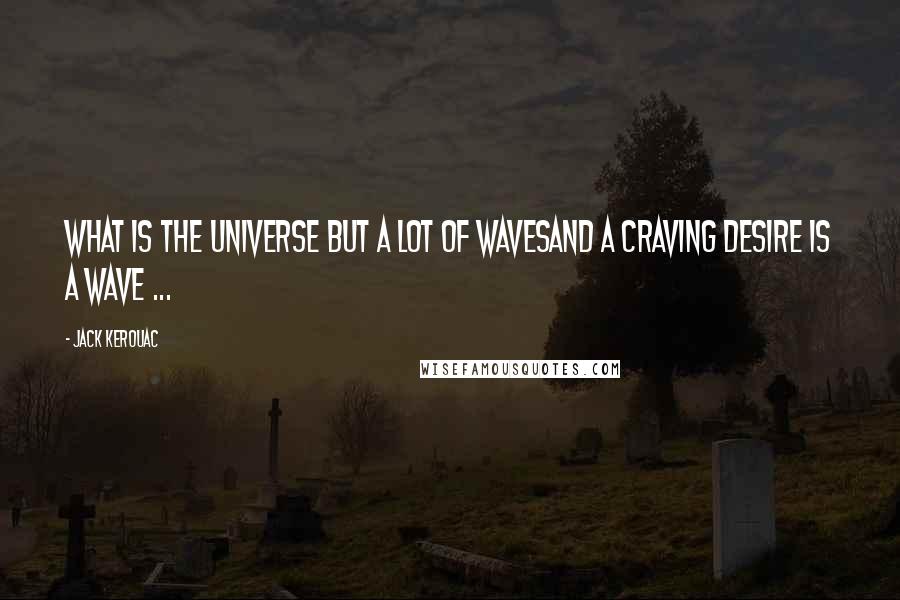 Jack Kerouac Quotes: What is the universe but a lot of wavesAnd a craving desire is a wave ...