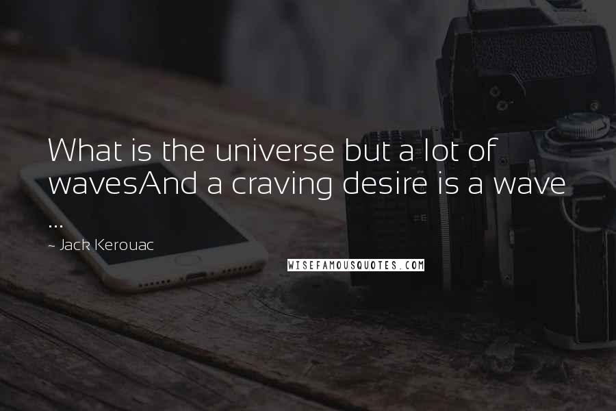 Jack Kerouac Quotes: What is the universe but a lot of wavesAnd a craving desire is a wave ...