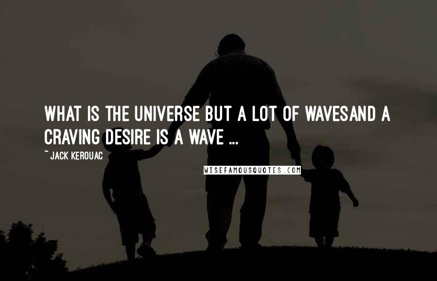 Jack Kerouac Quotes: What is the universe but a lot of wavesAnd a craving desire is a wave ...