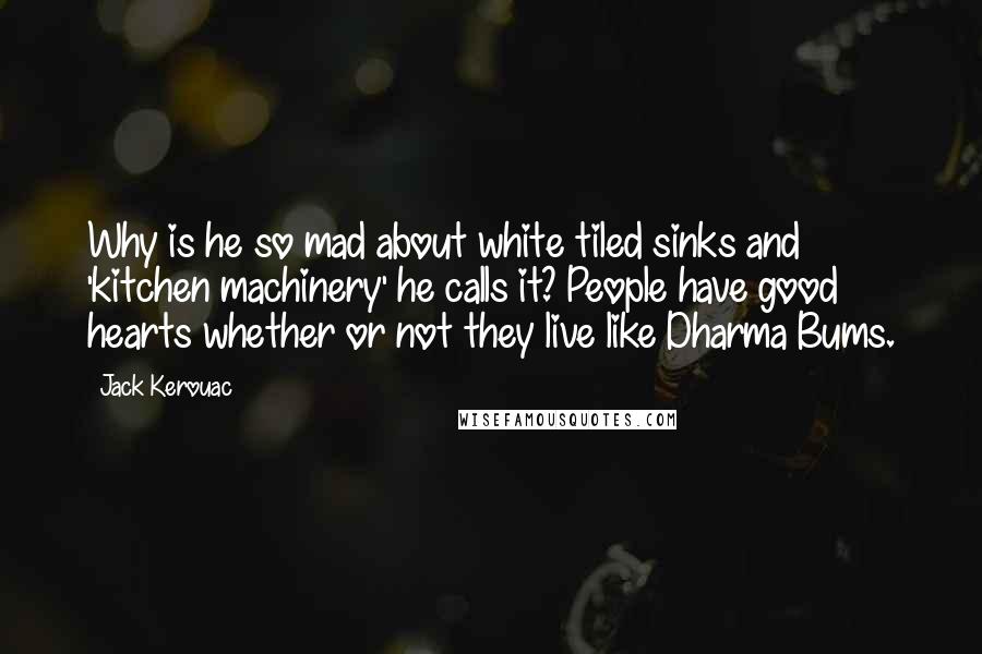 Jack Kerouac Quotes: Why is he so mad about white tiled sinks and 'kitchen machinery' he calls it? People have good hearts whether or not they live like Dharma Bums.