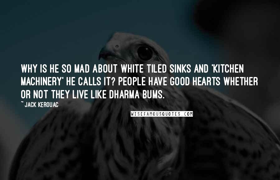 Jack Kerouac Quotes: Why is he so mad about white tiled sinks and 'kitchen machinery' he calls it? People have good hearts whether or not they live like Dharma Bums.