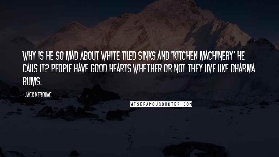 Jack Kerouac Quotes: Why is he so mad about white tiled sinks and 'kitchen machinery' he calls it? People have good hearts whether or not they live like Dharma Bums.