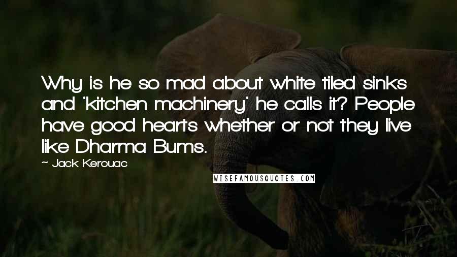 Jack Kerouac Quotes: Why is he so mad about white tiled sinks and 'kitchen machinery' he calls it? People have good hearts whether or not they live like Dharma Bums.