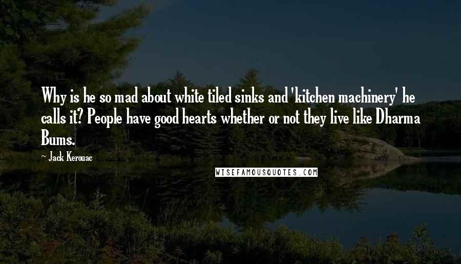 Jack Kerouac Quotes: Why is he so mad about white tiled sinks and 'kitchen machinery' he calls it? People have good hearts whether or not they live like Dharma Bums.