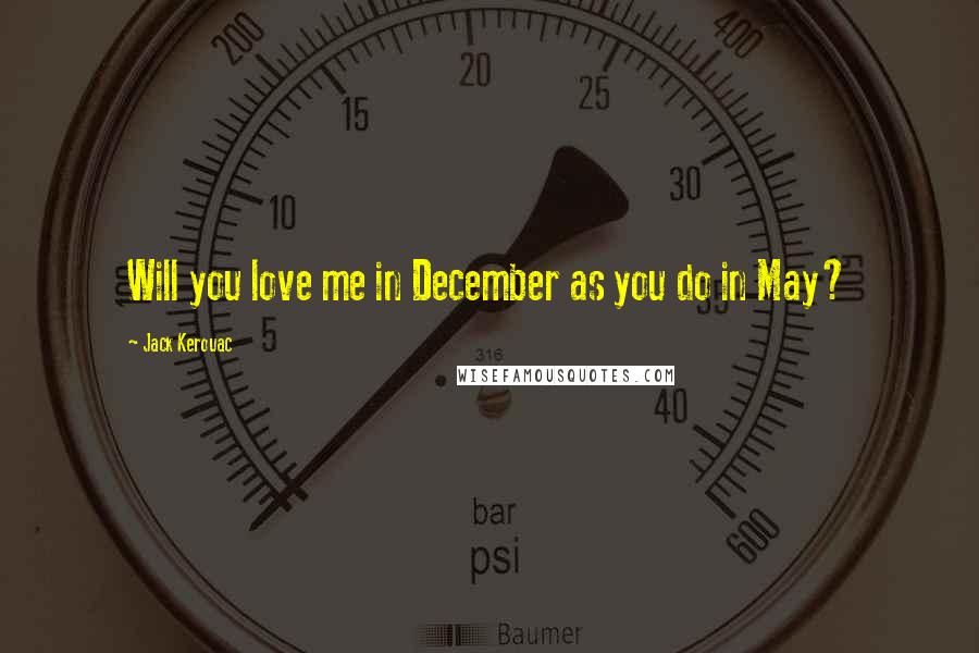 Jack Kerouac Quotes: Will you love me in December as you do in May?