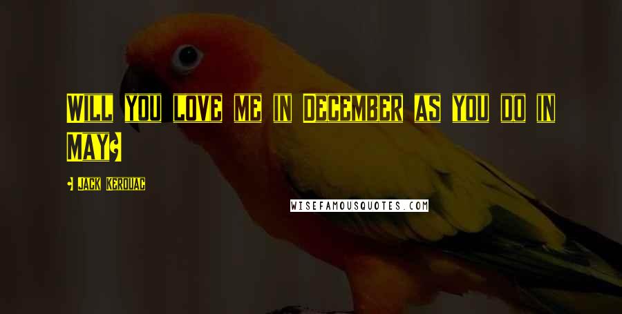 Jack Kerouac Quotes: Will you love me in December as you do in May?