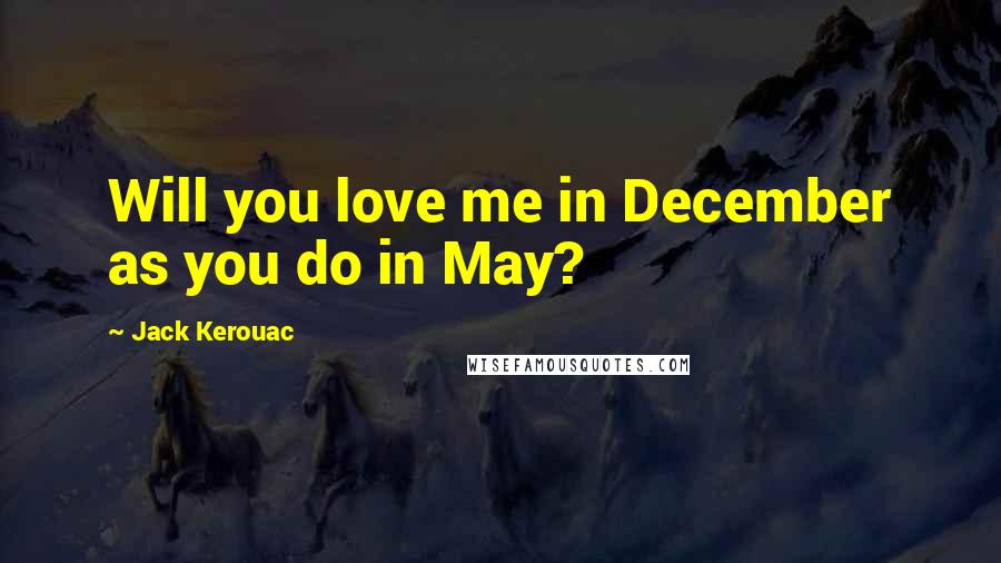 Jack Kerouac Quotes: Will you love me in December as you do in May?