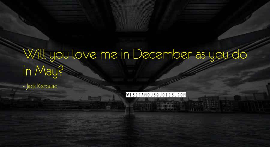 Jack Kerouac Quotes: Will you love me in December as you do in May?
