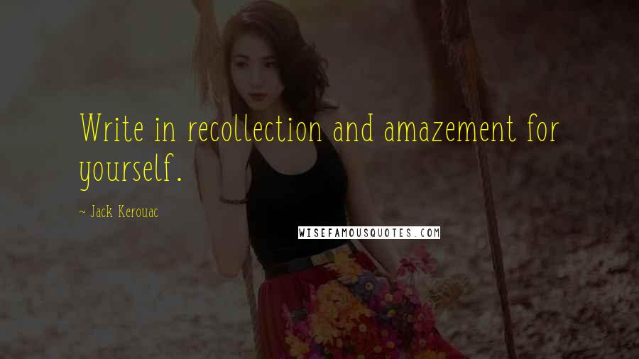 Jack Kerouac Quotes: Write in recollection and amazement for yourself.