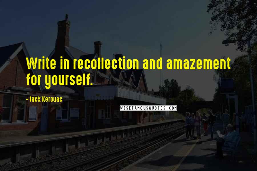 Jack Kerouac Quotes: Write in recollection and amazement for yourself.