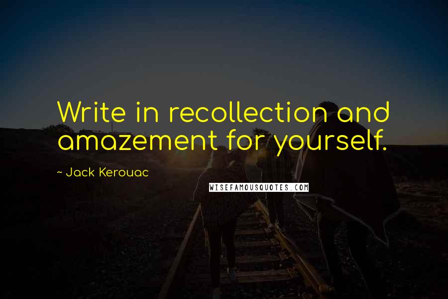 Jack Kerouac Quotes: Write in recollection and amazement for yourself.