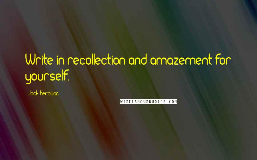 Jack Kerouac Quotes: Write in recollection and amazement for yourself.
