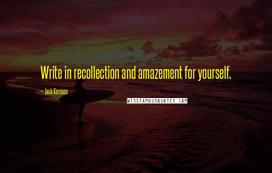 Jack Kerouac Quotes: Write in recollection and amazement for yourself.