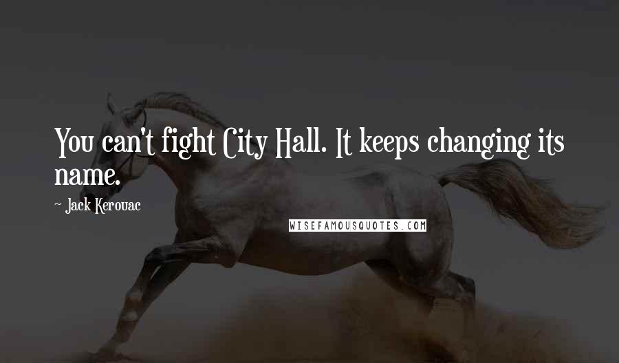 Jack Kerouac Quotes: You can't fight City Hall. It keeps changing its name.