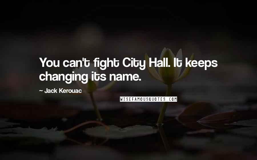 Jack Kerouac Quotes: You can't fight City Hall. It keeps changing its name.