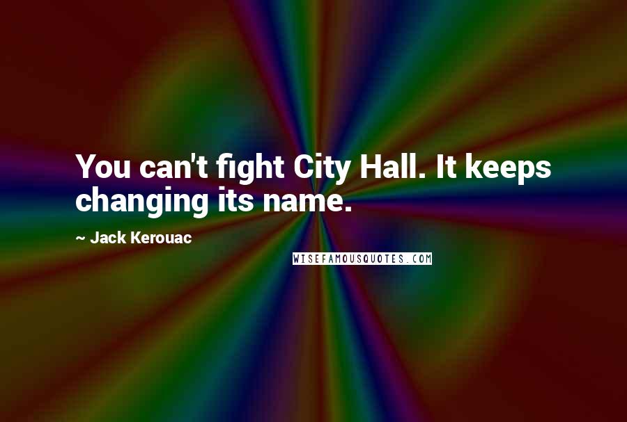 Jack Kerouac Quotes: You can't fight City Hall. It keeps changing its name.