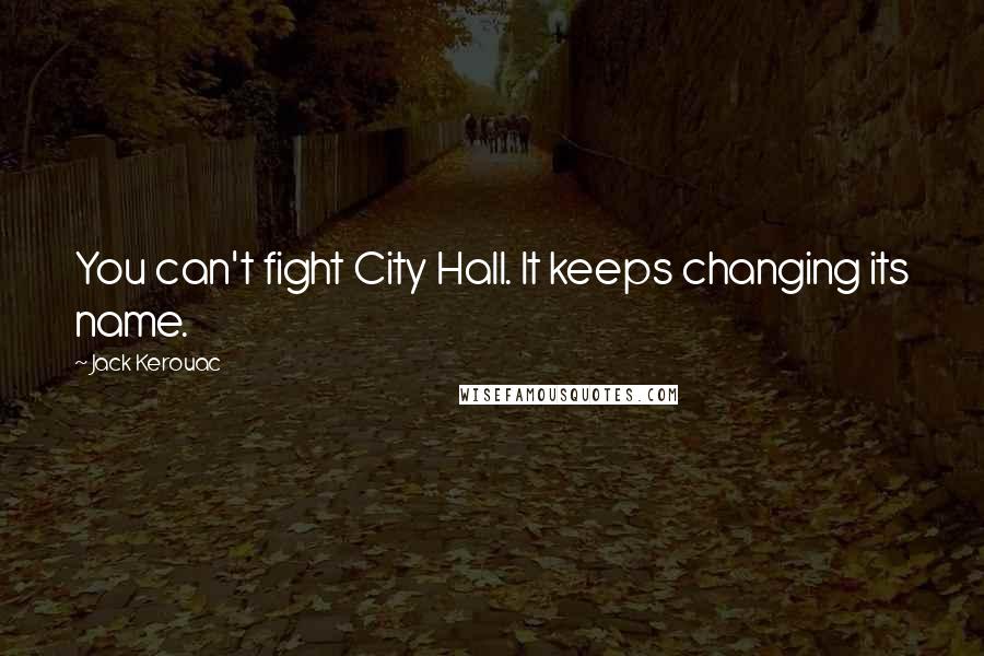 Jack Kerouac Quotes: You can't fight City Hall. It keeps changing its name.