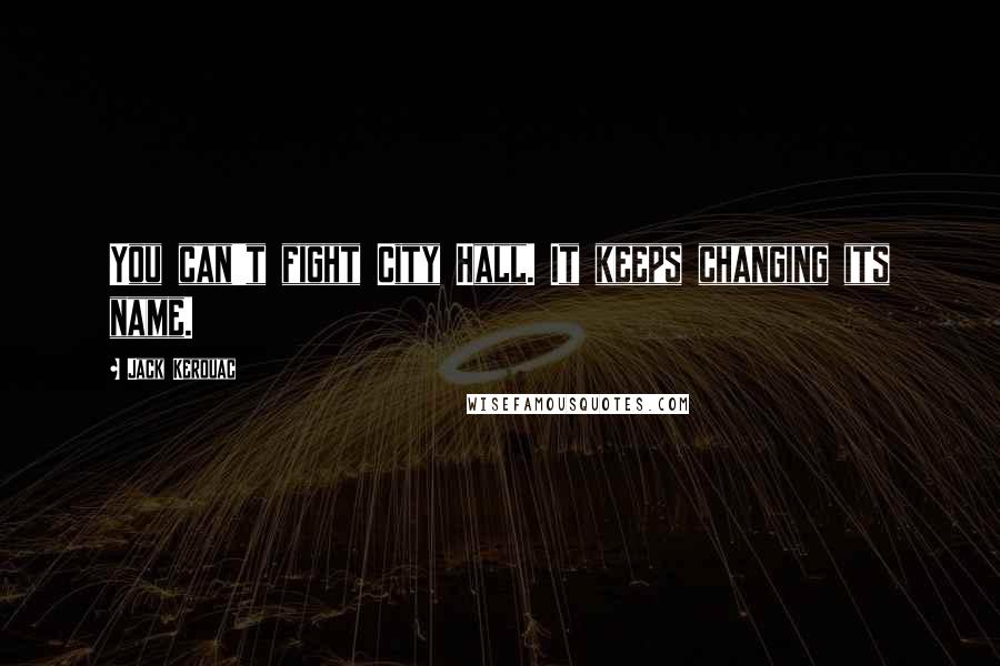 Jack Kerouac Quotes: You can't fight City Hall. It keeps changing its name.