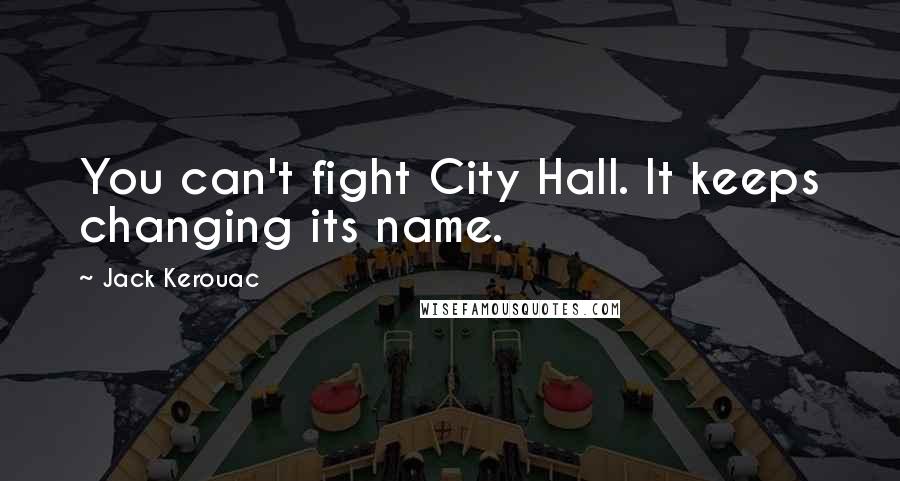 Jack Kerouac Quotes: You can't fight City Hall. It keeps changing its name.