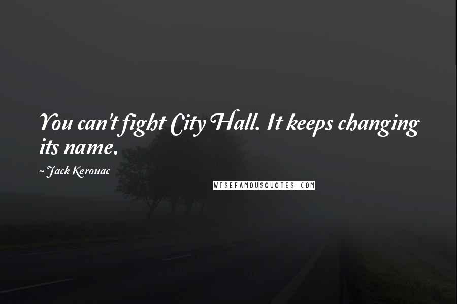 Jack Kerouac Quotes: You can't fight City Hall. It keeps changing its name.