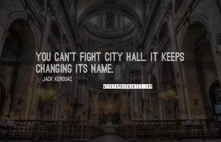 Jack Kerouac Quotes: You can't fight City Hall. It keeps changing its name.