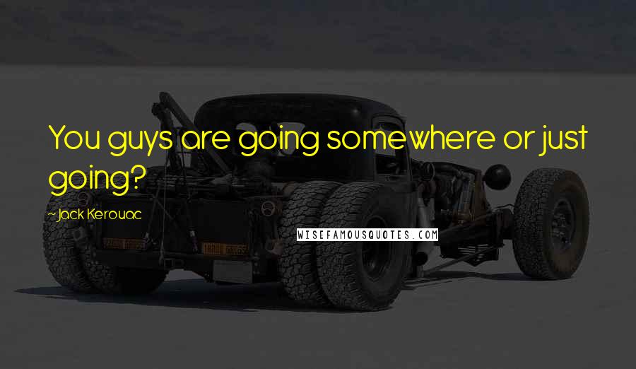 Jack Kerouac Quotes: You guys are going somewhere or just going?