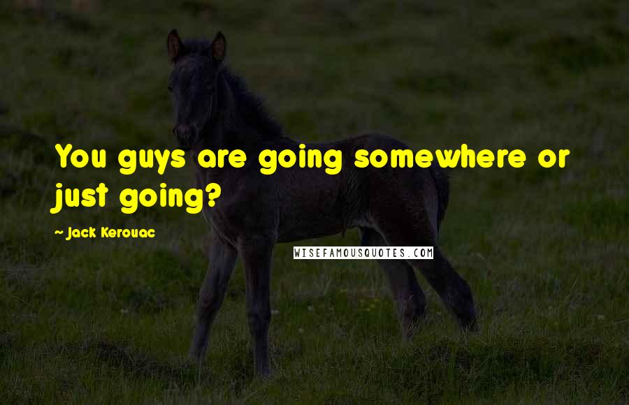 Jack Kerouac Quotes: You guys are going somewhere or just going?