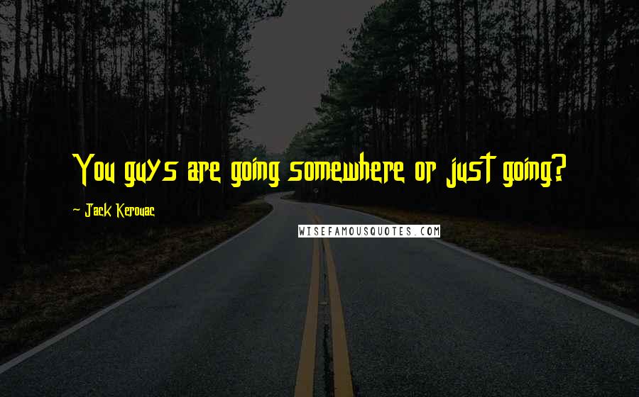 Jack Kerouac Quotes: You guys are going somewhere or just going?