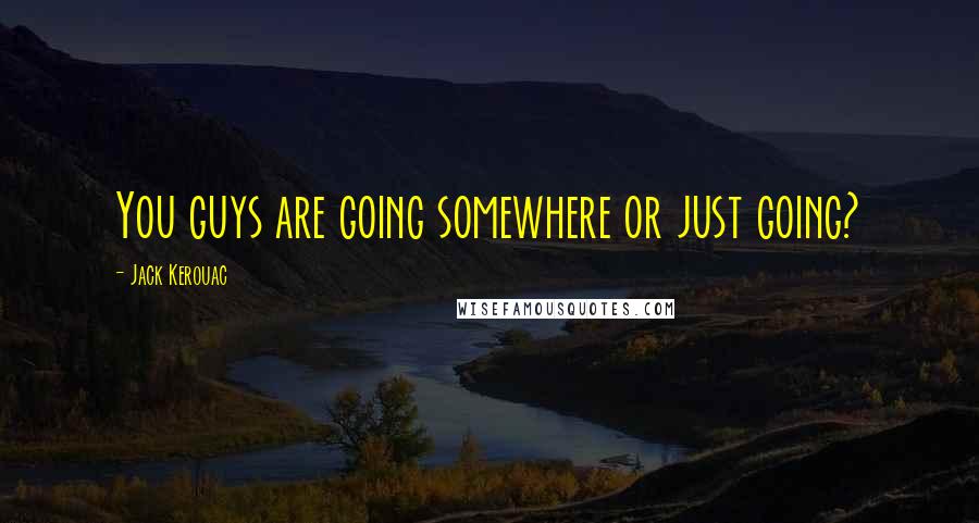 Jack Kerouac Quotes: You guys are going somewhere or just going?