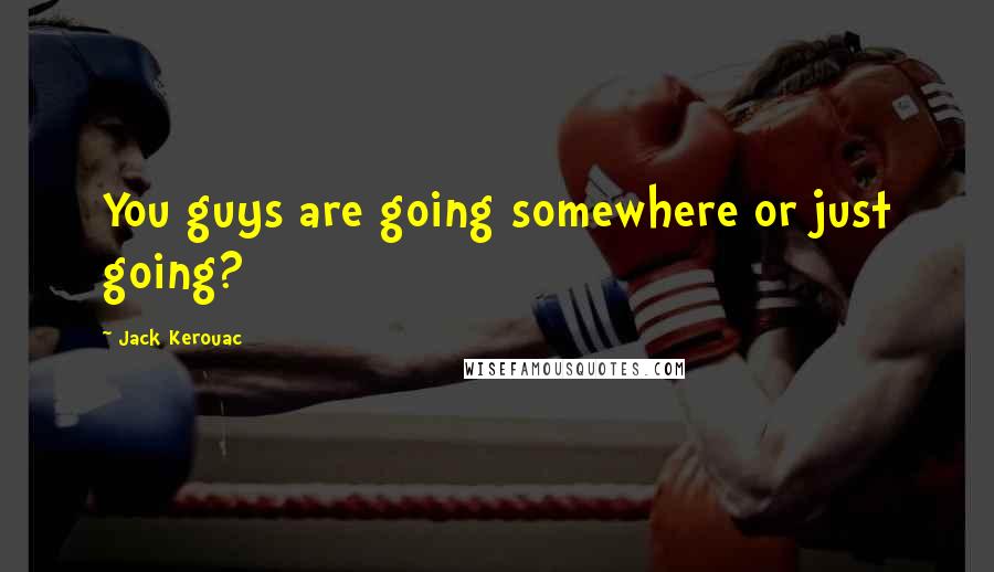 Jack Kerouac Quotes: You guys are going somewhere or just going?